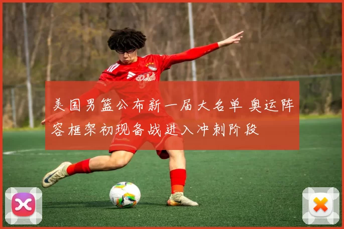 美国男篮公布新一届大名单 奥运阵容框架初现备战进入冲刺阶段