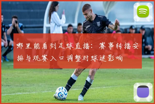 哪里能看到足球直播：赛事转播安排与观赛入口调整对球迷影响