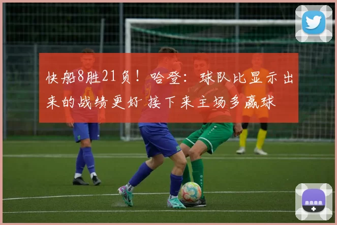 快船8胜21负！哈登：球队比显示出来的战绩更好 接下来主场多赢球