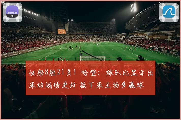 快船8胜21负！哈登：球队比显示出来的战绩更好 接下来主场多赢球