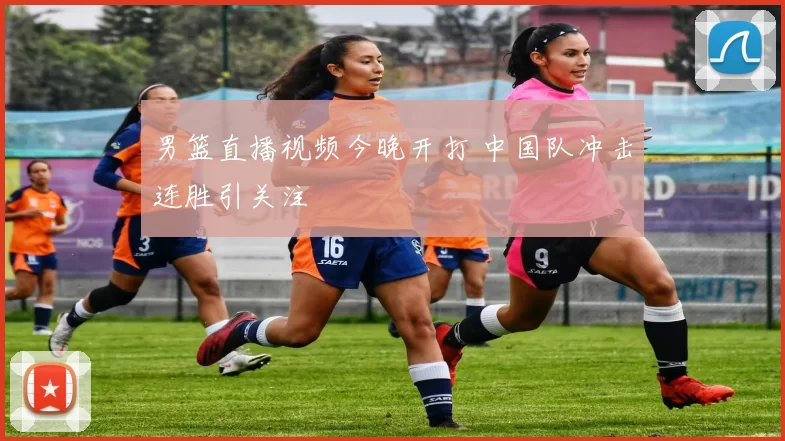 男篮直播视频今晚开打 中国队冲击连胜引关注