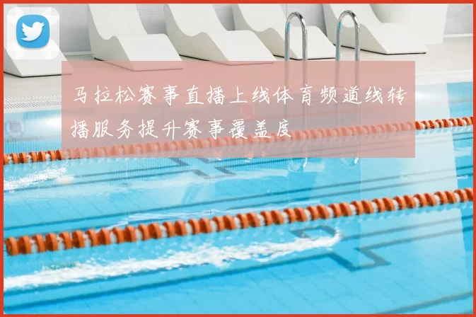 马拉松赛事直播上线体育频道线转播服务提升赛事覆盖度