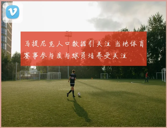 马提尼克人口数据引关注 当地体育赛事参与度与球员培养受关注
