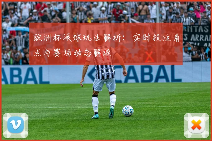 欧洲杯滚球玩法解析:实时投注看点与赛场动态解读