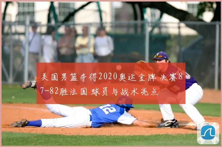 美国男篮夺得2020奥运金牌 决赛87-82胜法国 球员与战术亮点