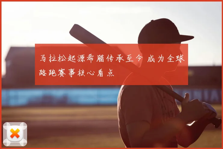马拉松起源希腊传承至今 成为全球路跑赛事核心看点