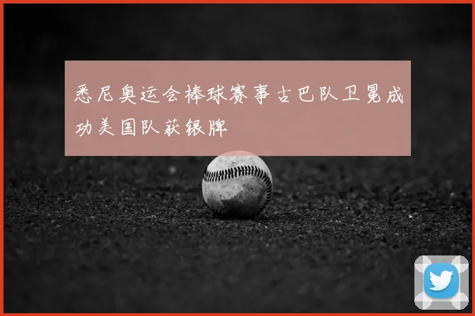 悉尼奥运会棒球赛事古巴队卫冕成功美国队获银牌
