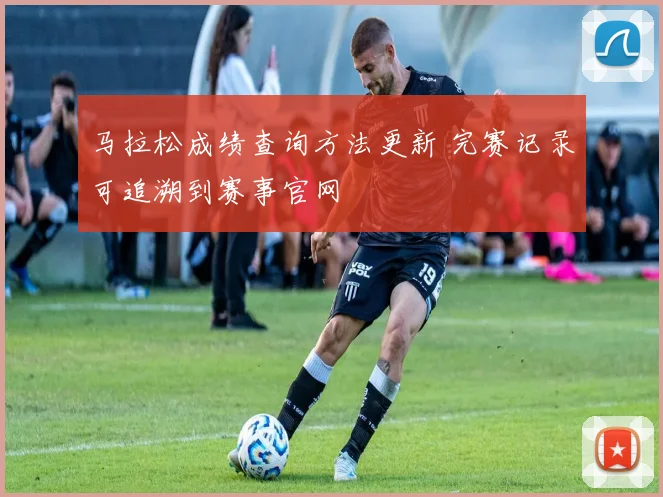 马拉松成绩查询方法更新 完赛记录可追溯到赛事官网