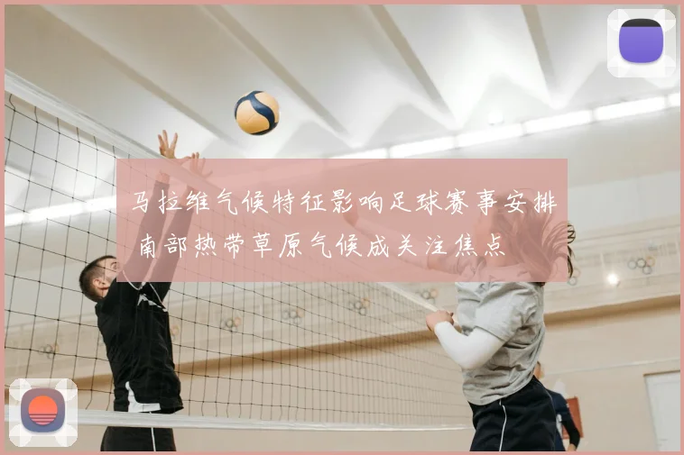 马拉维气候特征影响足球赛事安排 南部热带草原气候成关注焦点