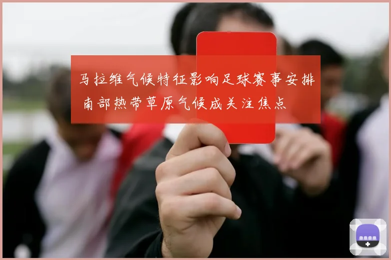 马拉维气候特征影响足球赛事安排 南部热带草原气候成关注焦点